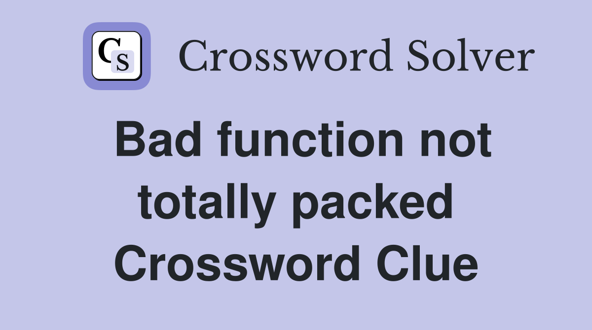 Bad function not totally packed Crossword Clue