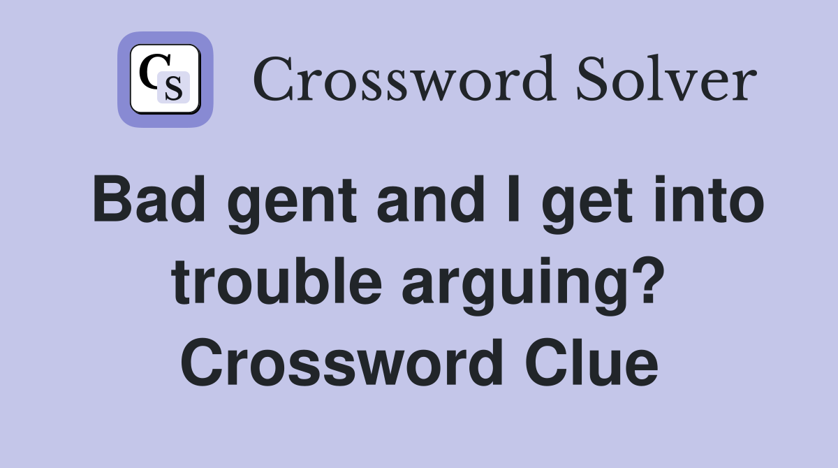 Bad gent and I get into trouble arguing? Crossword Clue