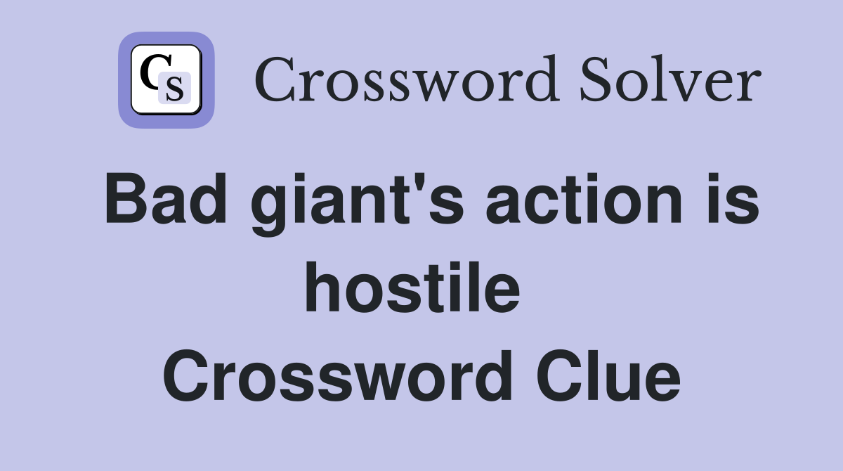 Bad giant's action is hostile  Crossword Clue