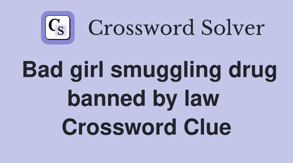 Bad girl smuggling drug banned by law  Crossword Clue
