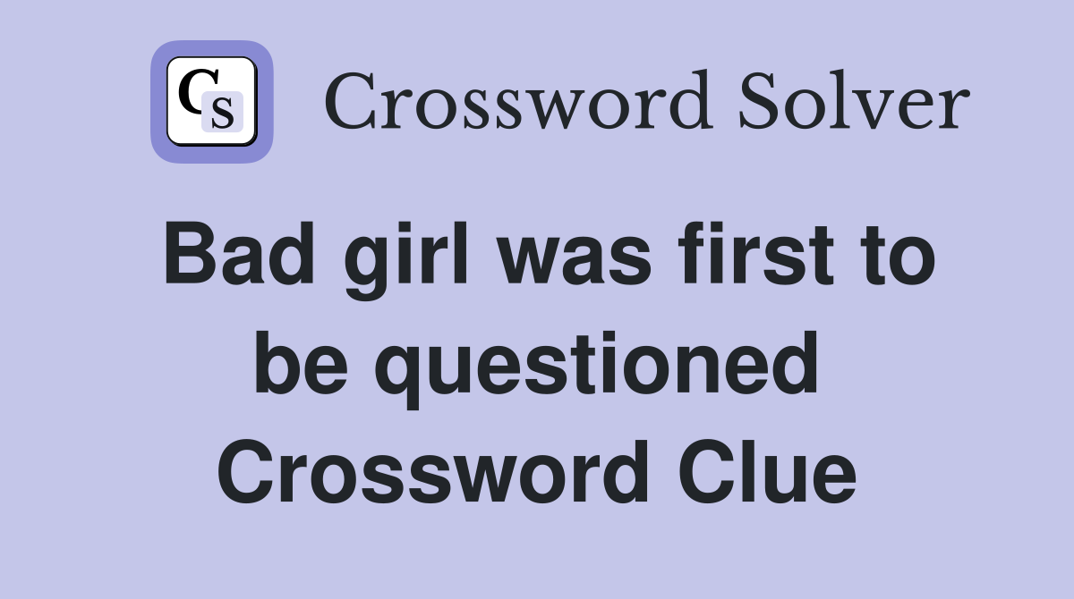 Bad girl was first to be questioned Crossword Clue