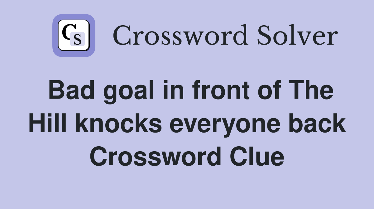 Bad goal in front of The Hill knocks everyone back Crossword Clue