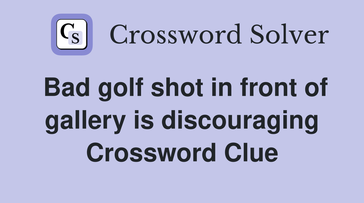 Bad golf shot in front of gallery is discouraging Crossword Clue