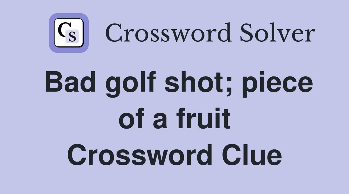 Bad golf shot; piece of a fruit Crossword Clue