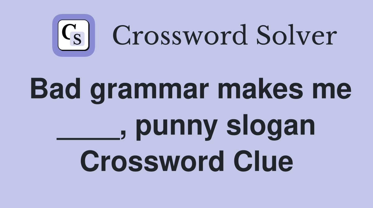 Bad grammar makes me ____, punny slogan Crossword Clue