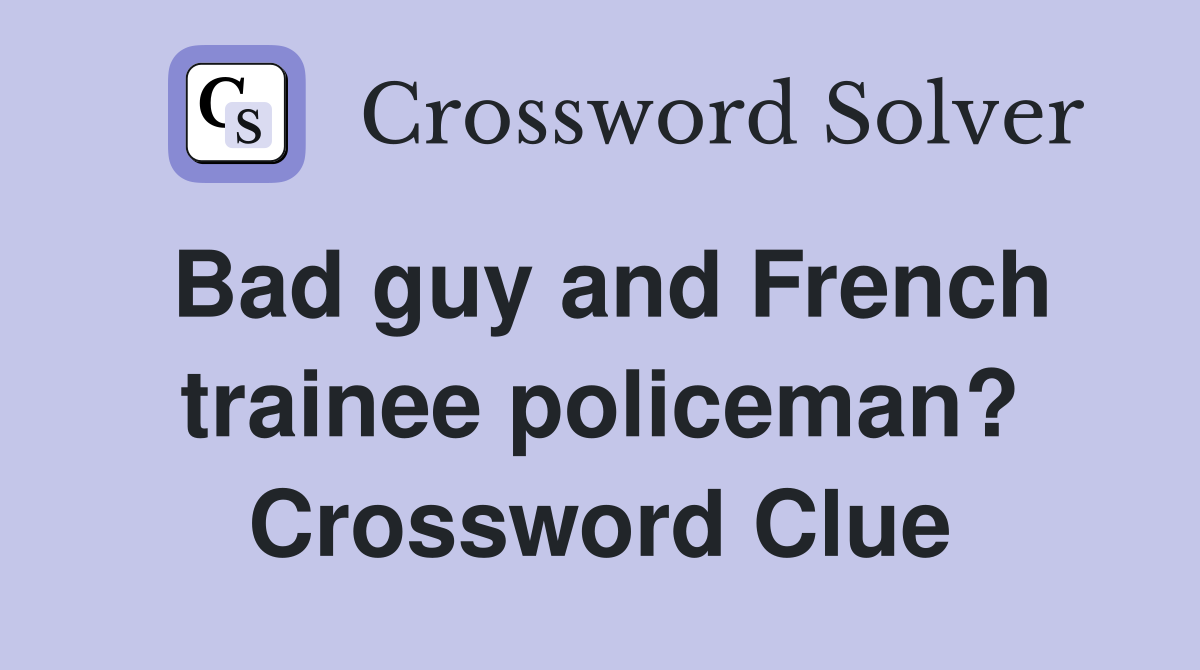 Bad guy and French trainee policeman? Crossword Clue