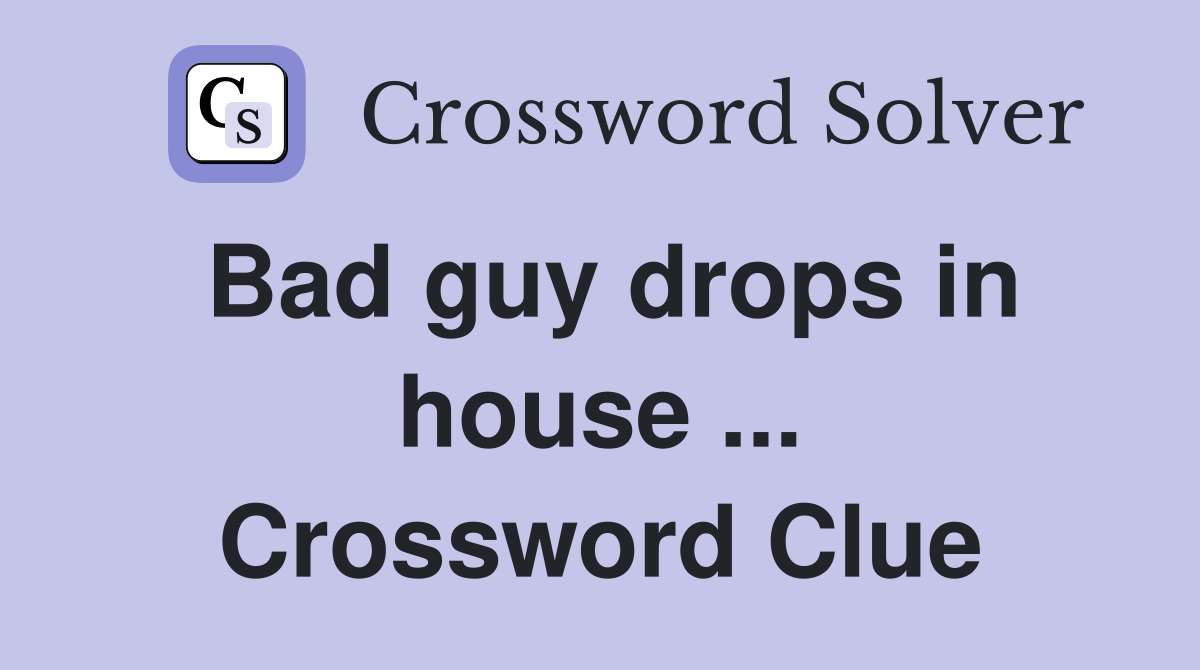 Bad guy drops in house ... Crossword Clue