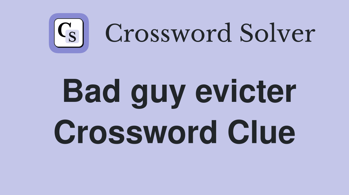 Bad guy evicter Crossword Clue