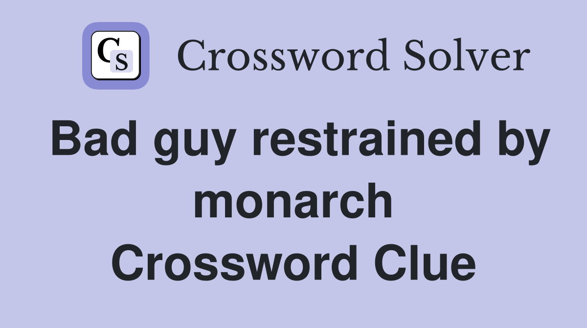 Bad guy restrained by monarch Crossword Clue