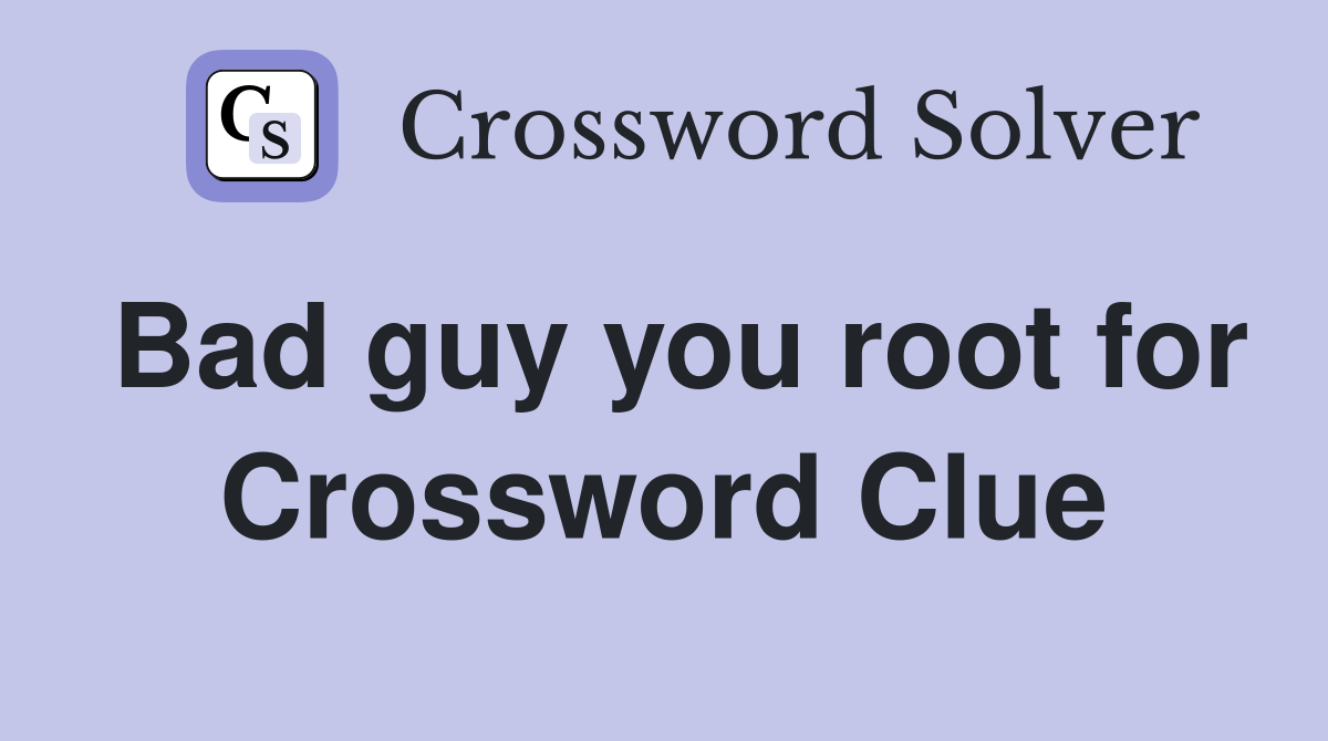 Bad guy you root for Crossword Clue