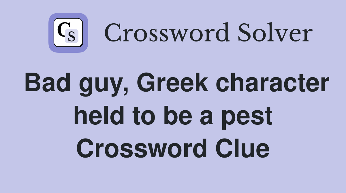 Bad guy, Greek character held to be a pest Crossword Clue