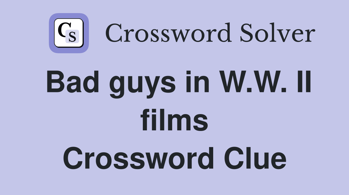 Bad guys in W.W. II films Crossword Clue