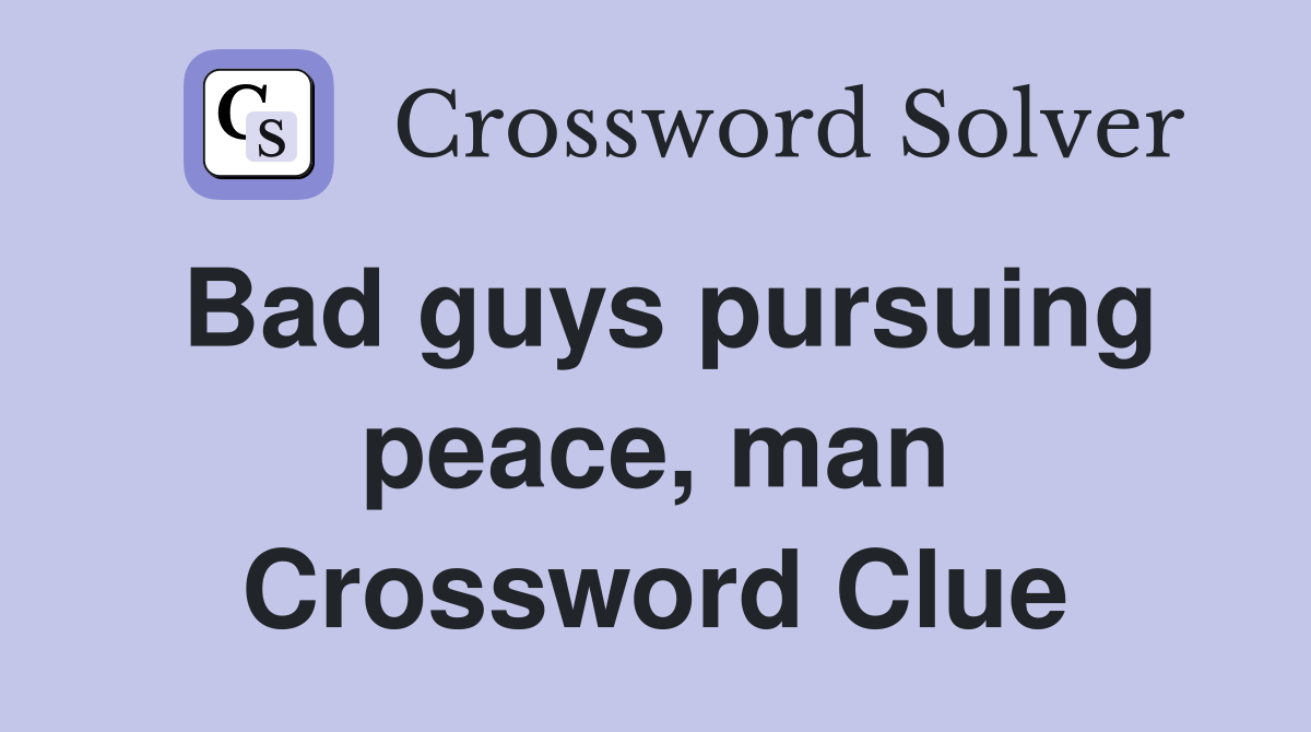 Bad guys pursuing peace, man Crossword Clue