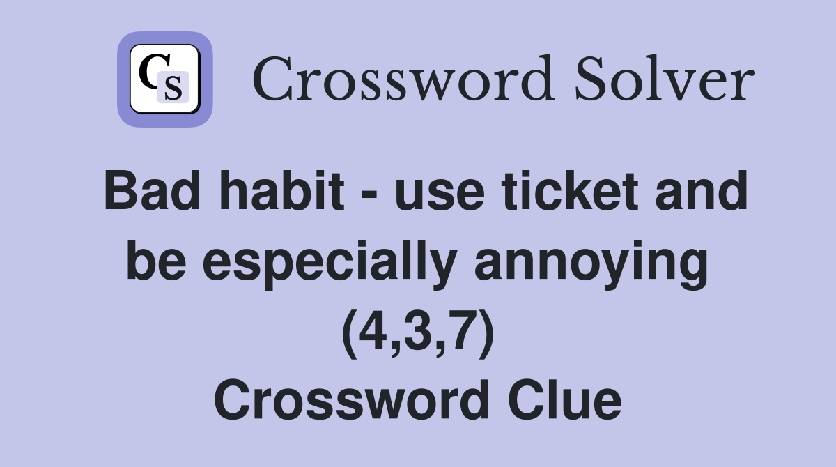 Bad habit - use ticket and be especially annoying (4,3,7) Crossword Clue