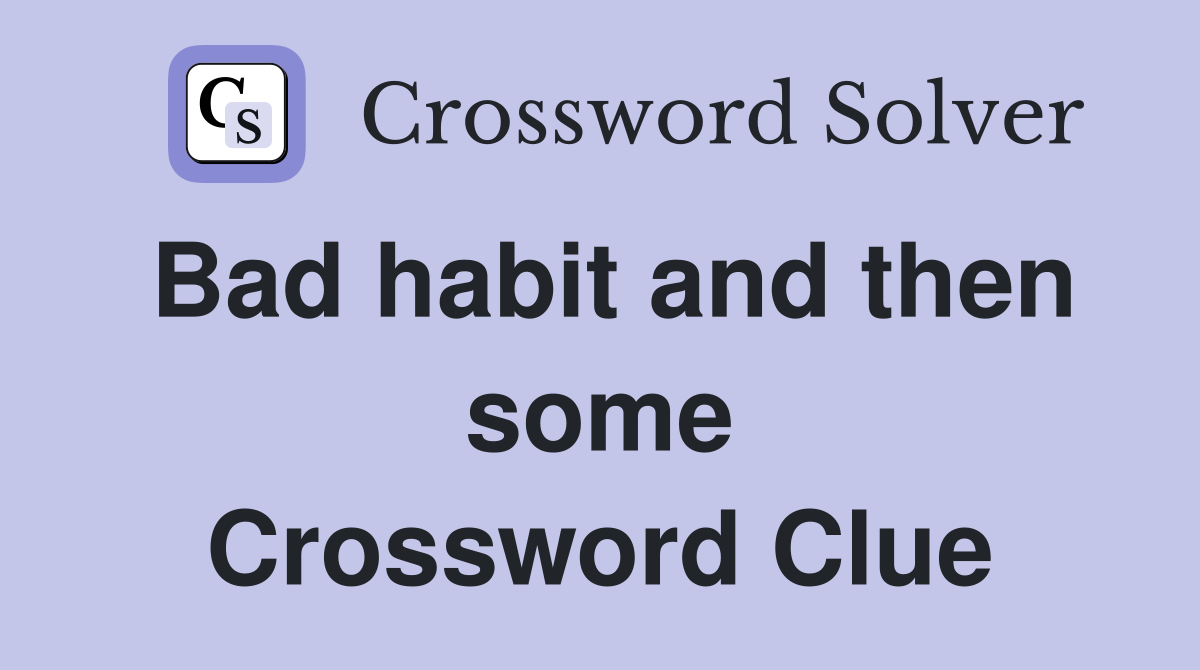 Bad habit and then some Crossword Clue