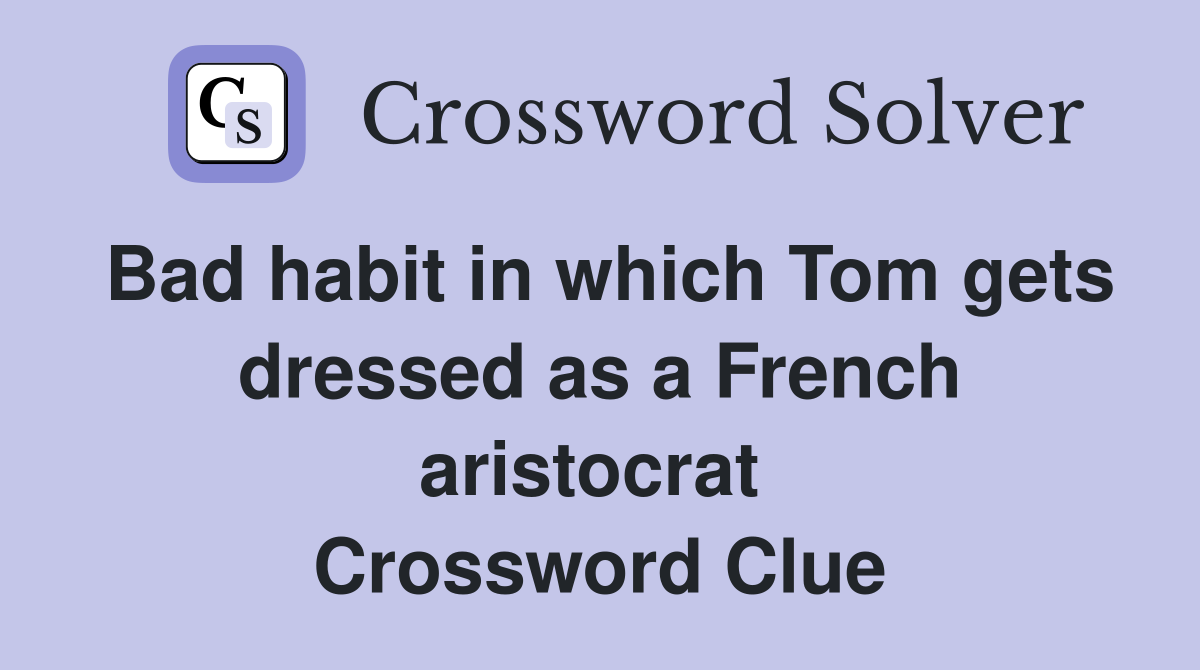 Bad habit in which Tom gets dressed as a French aristocrat  Crossword Clue