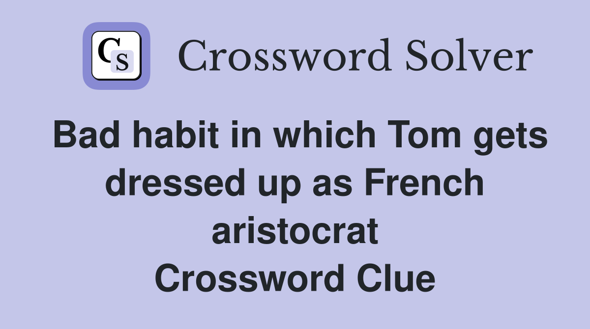 Bad habit in which Tom gets dressed up as French aristocrat Crossword Clue