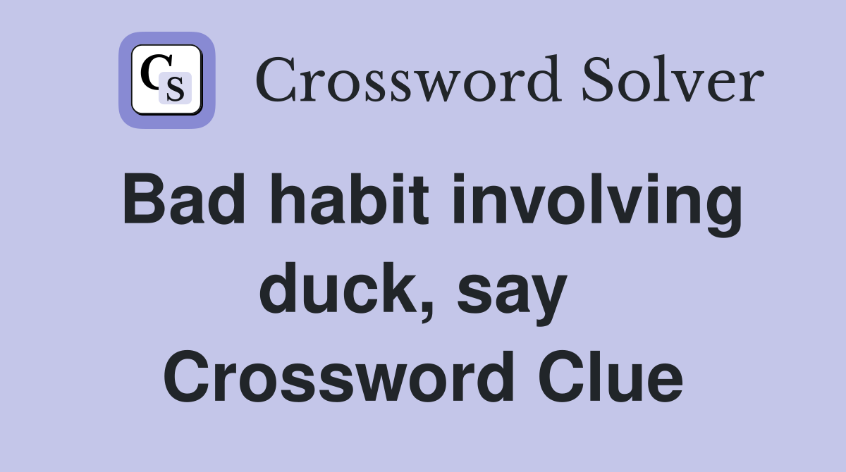 Bad habit involving duck, say  Crossword Clue