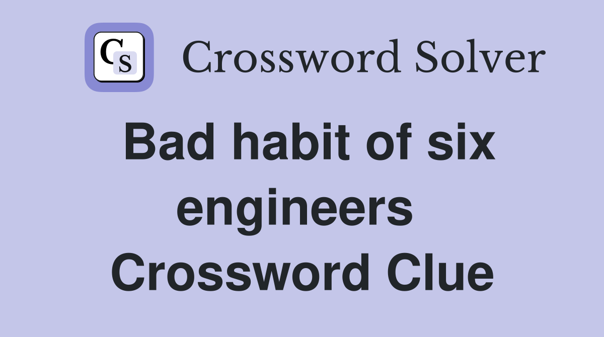 Bad habit of six engineers  Crossword Clue