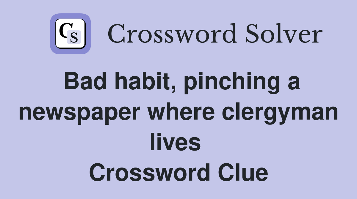 Bad habit, pinching a newspaper where clergyman lives  Crossword Clue