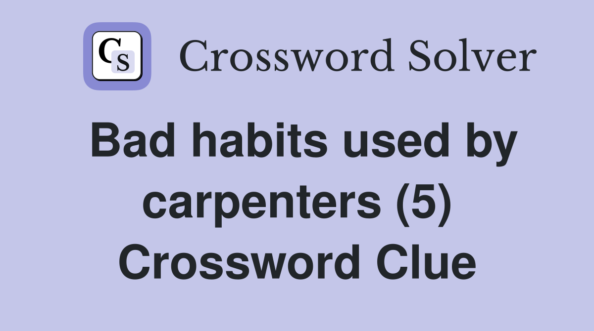 Bad habits used by carpenters (5) Crossword Clue