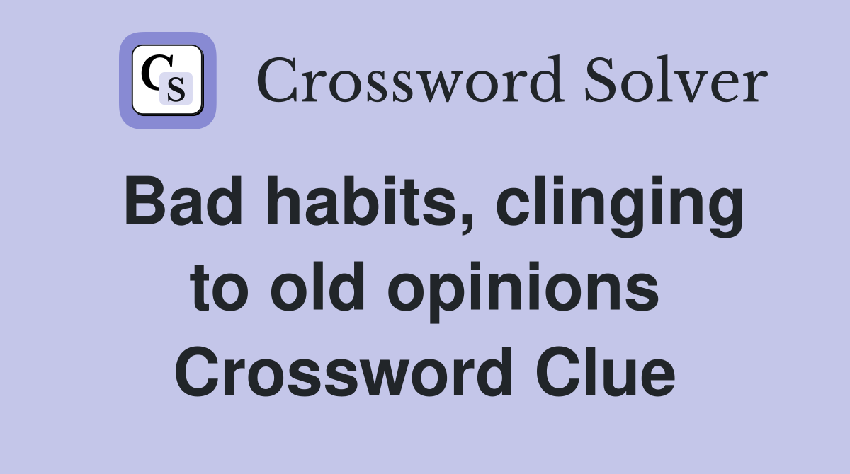 Bad habits, clinging to old opinions Crossword Clue
