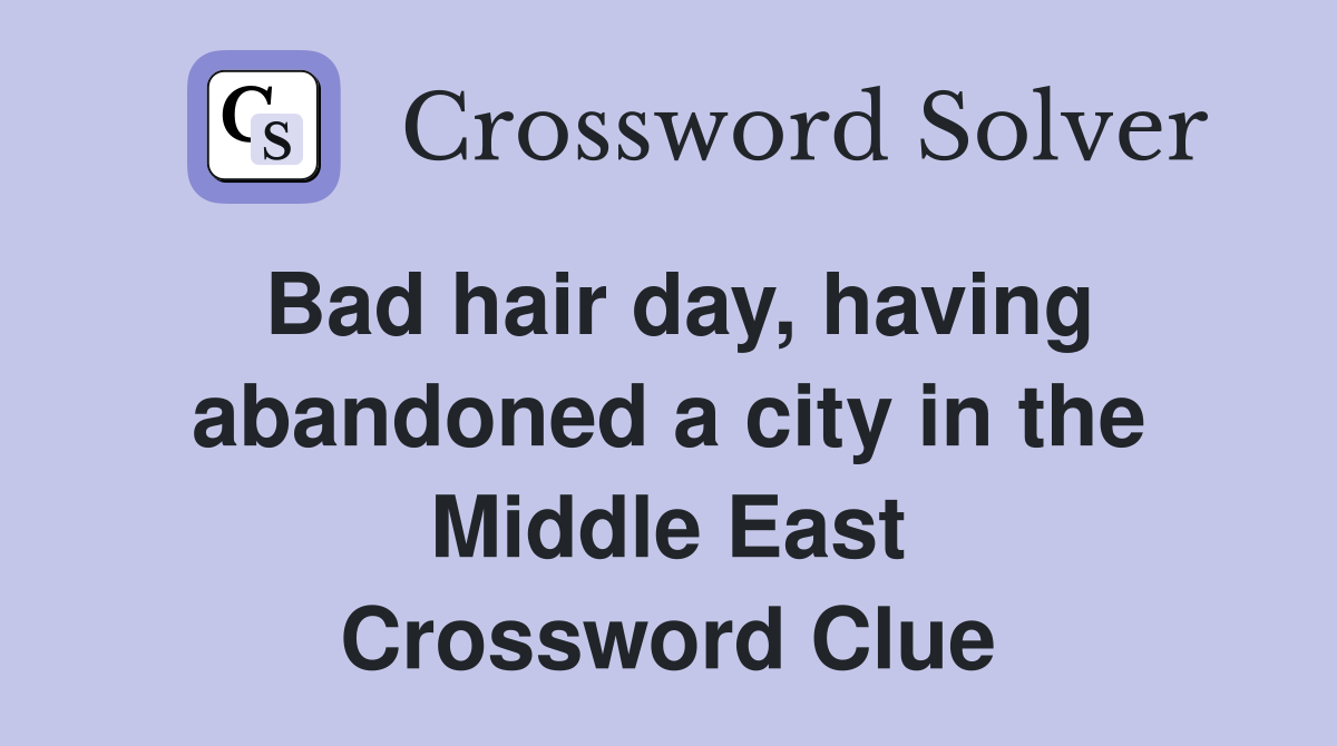 Bad hair day, having abandoned a city in the Middle East Crossword Clue