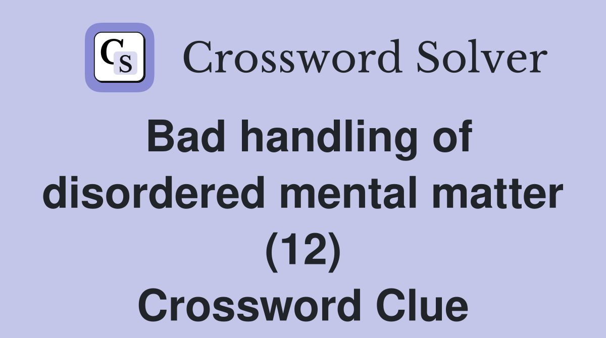 Bad handling of disordered mental matter (12) Crossword Clue