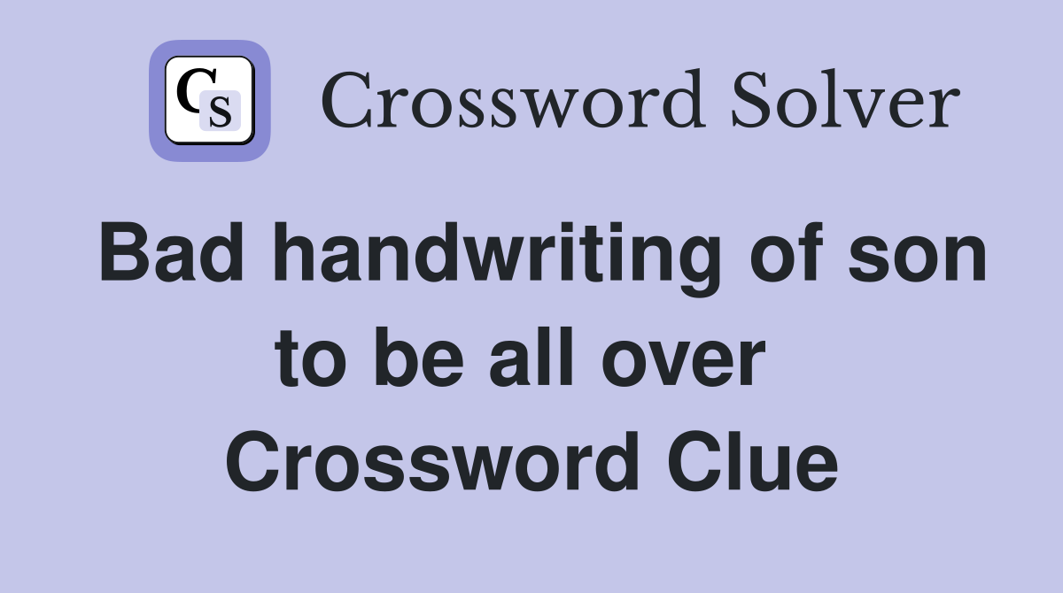 Bad handwriting of son to be all over  Crossword Clue