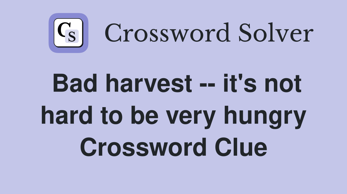 Bad harvest -- it's not hard to be very hungry Crossword Clue