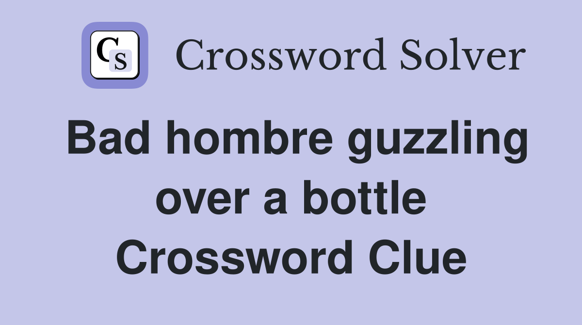 Bad hombre guzzling over a bottle Crossword Clue