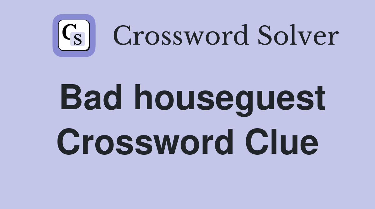 Bad houseguest Crossword Clue