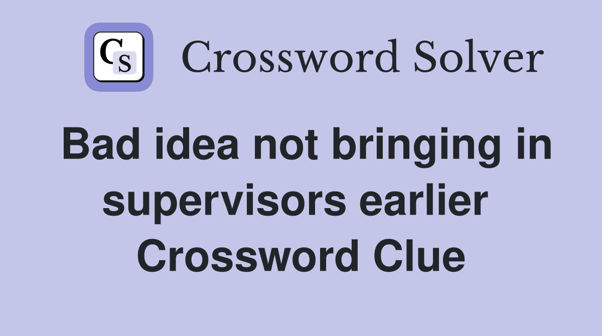 Bad idea not bringing in supervisors earlier  Crossword Clue