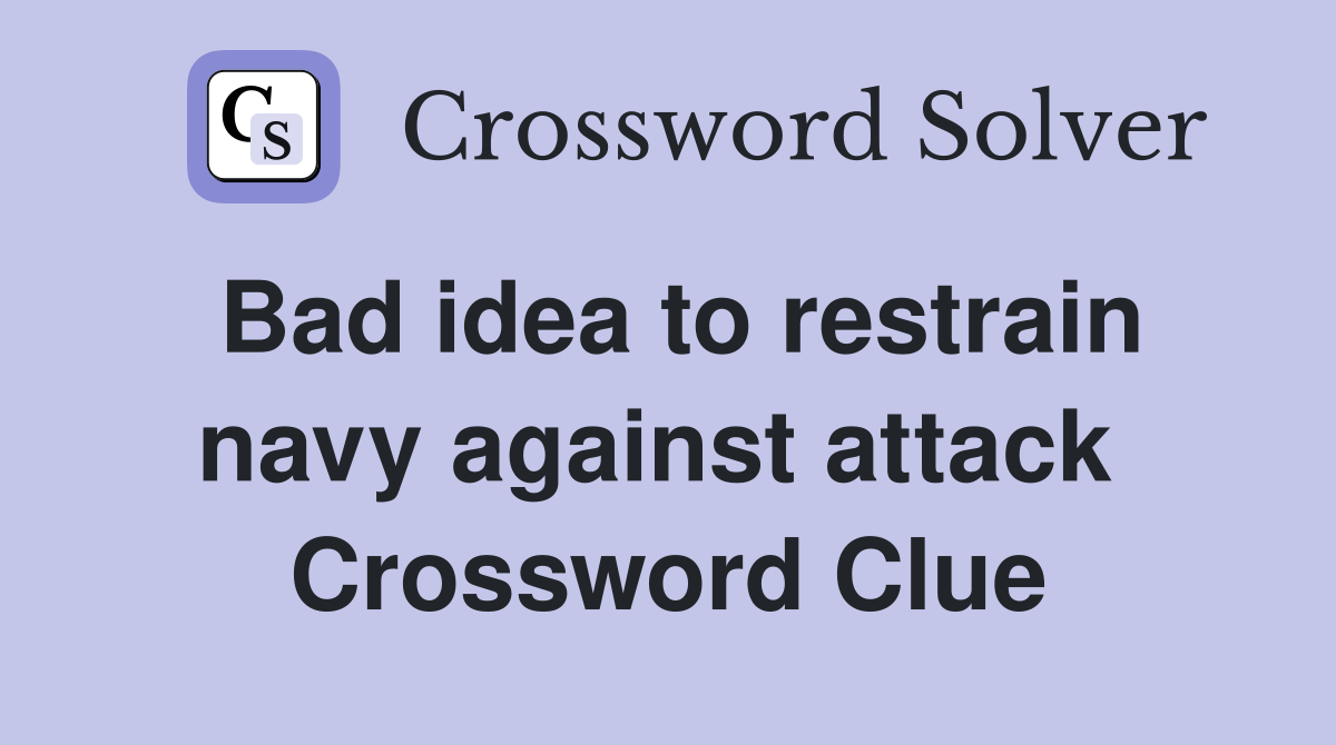 Bad idea to restrain navy against attack  Crossword Clue