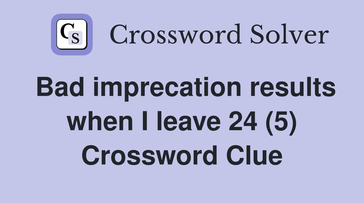 Bad imprecation results when I leave 24 (5) Crossword Clue