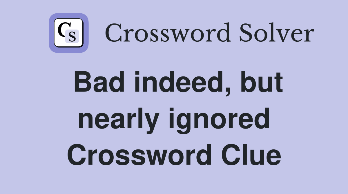 Bad indeed, but nearly ignored Crossword Clue