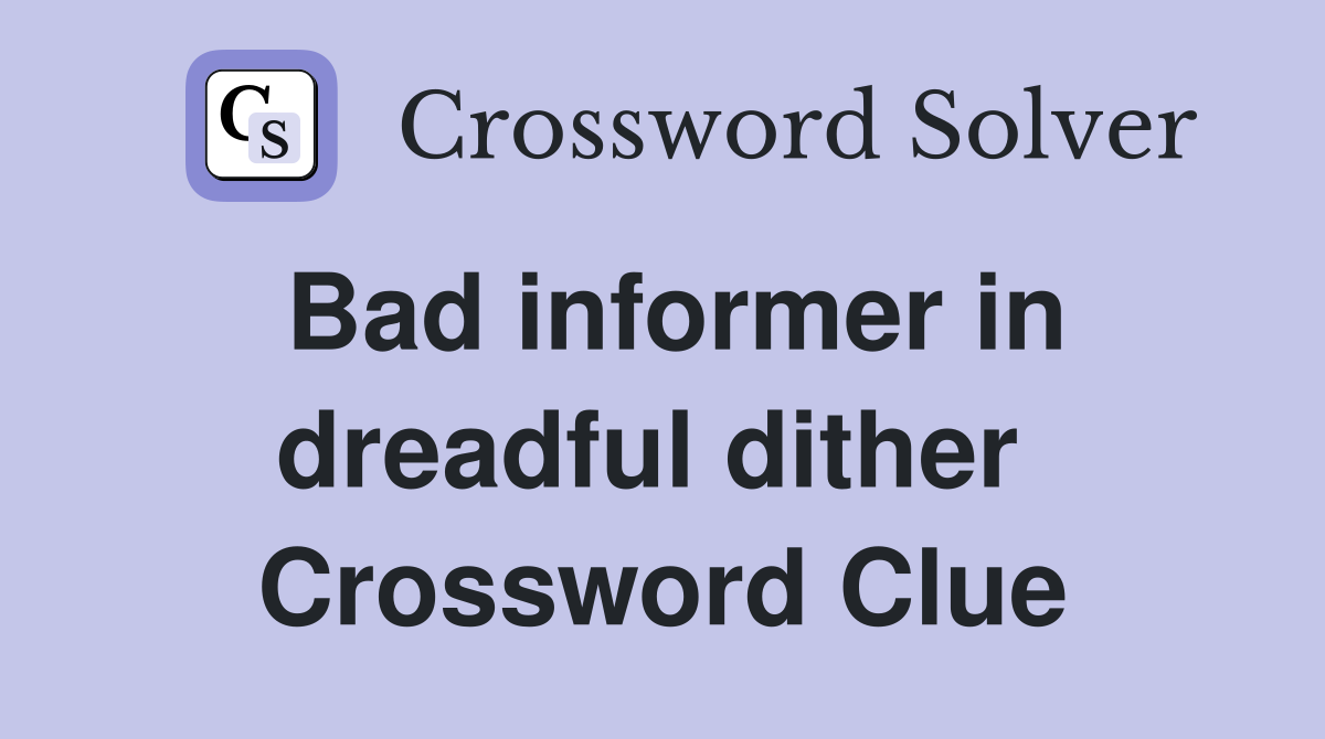 Bad informer in dreadful dither  Crossword Clue