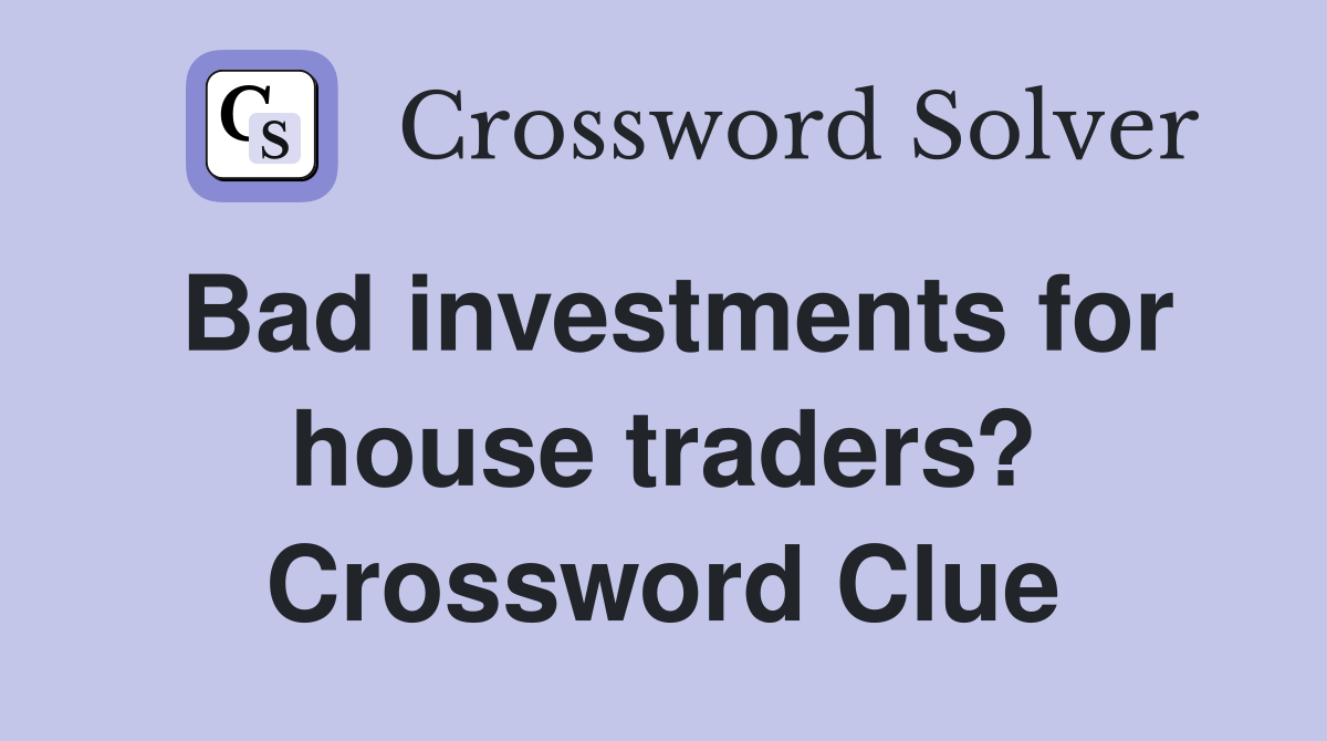 Bad investments for house traders? Crossword Clue