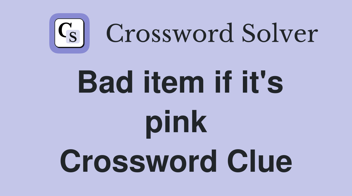 Bad item if it's pink Crossword Clue