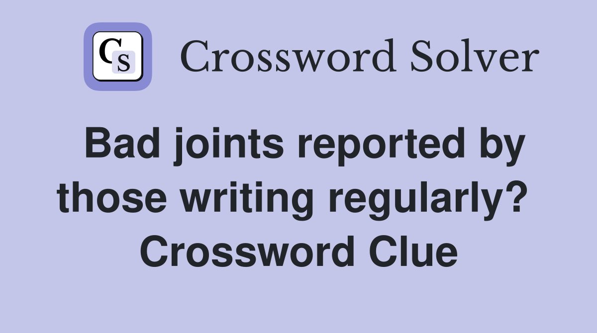 Bad joints reported by those writing regularly?  Crossword Clue