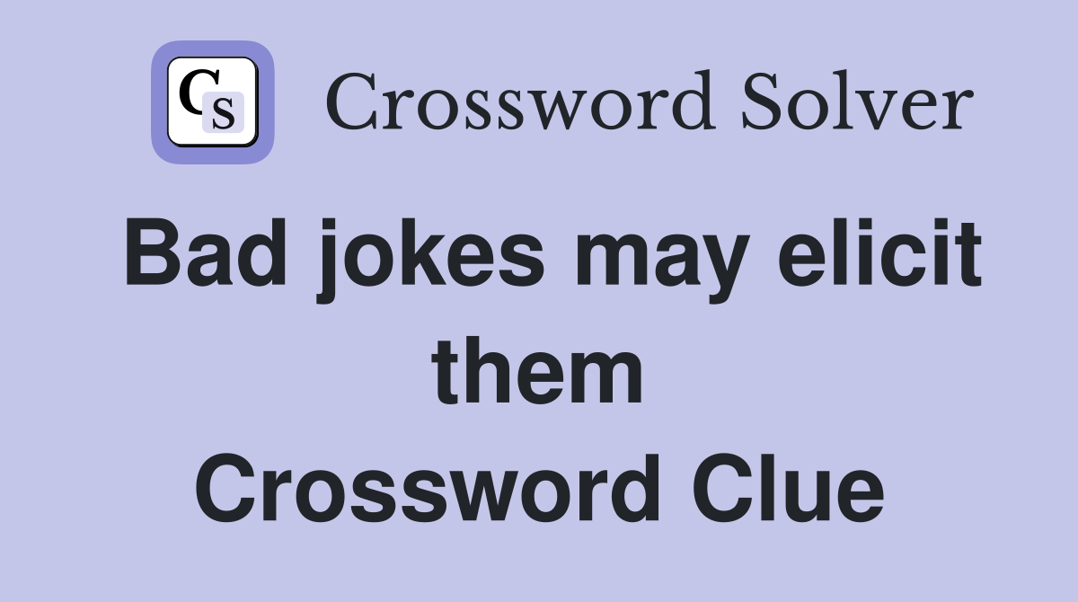 Bad jokes may elicit them Crossword Clue