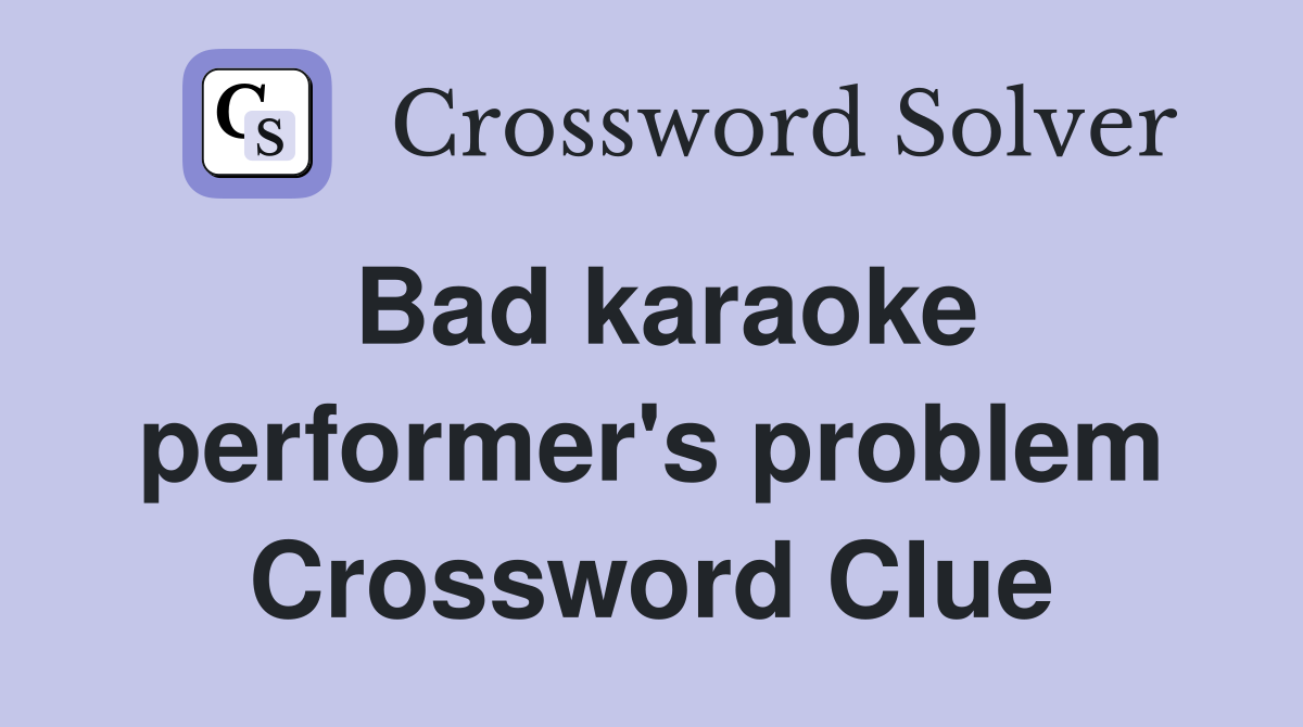 Bad karaoke performer's problem Crossword Clue