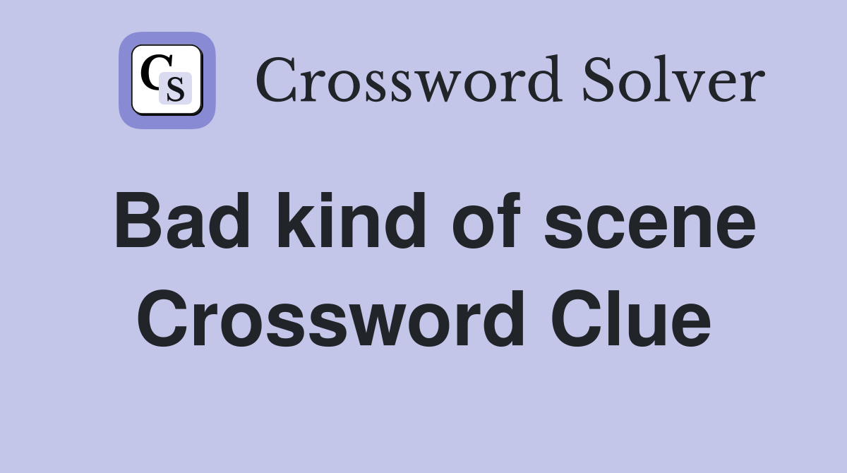 Bad kind of scene Crossword Clue