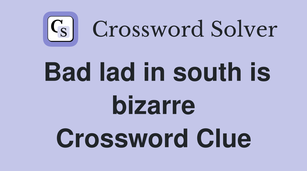 Bad lad in south is bizarre Crossword Clue