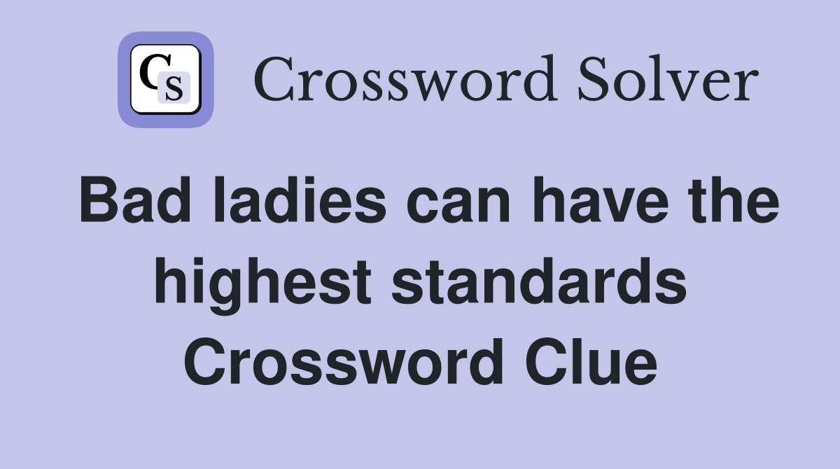 Bad ladies can have the highest standards Crossword Clue