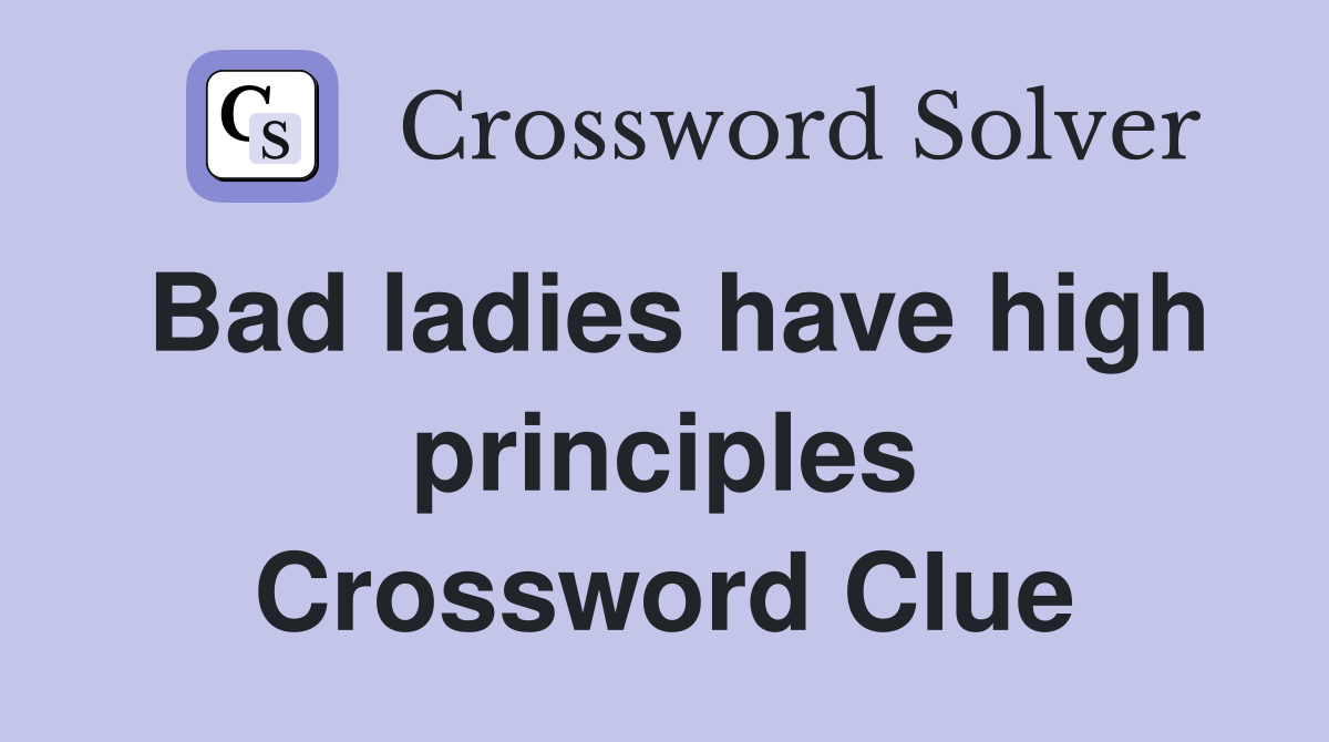 Bad ladies have high principles Crossword Clue