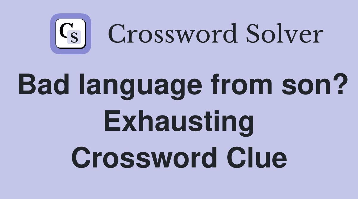 Bad language from son? Exhausting Crossword Clue