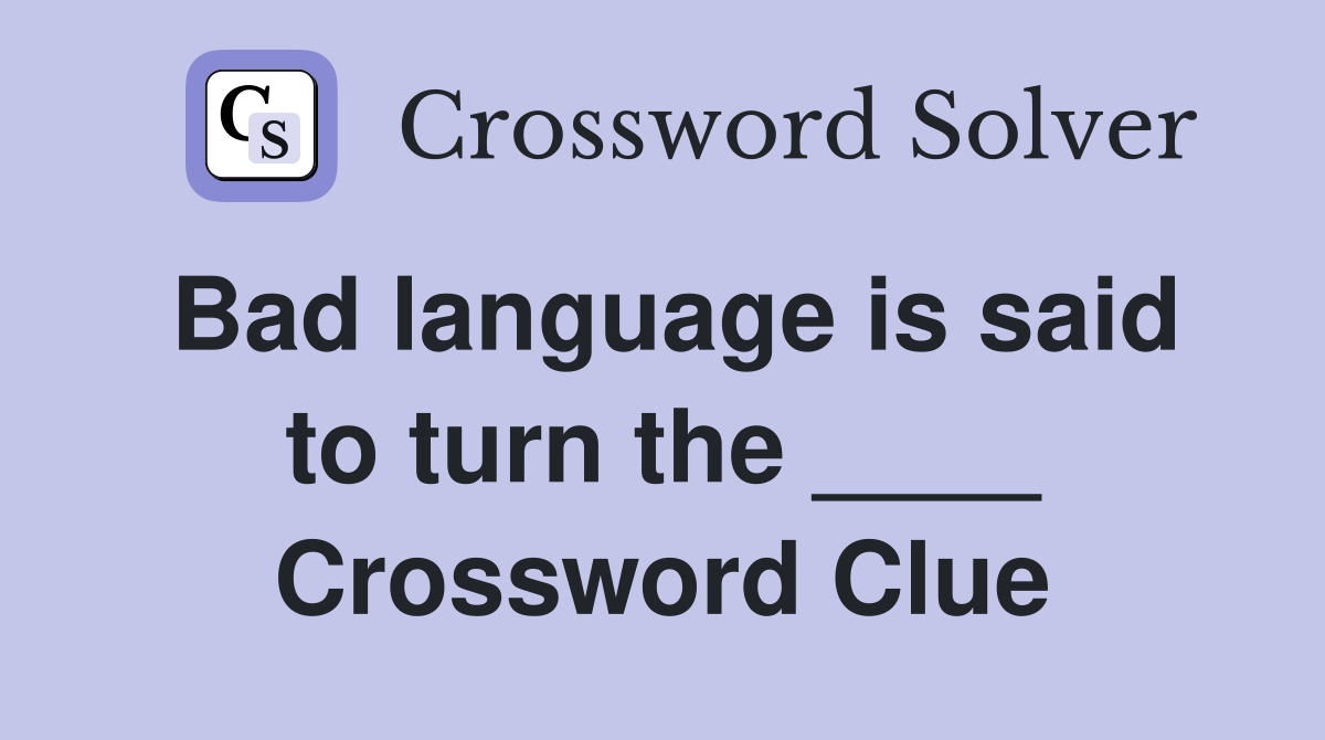 Bad language is said to turn the ____ Crossword Clue