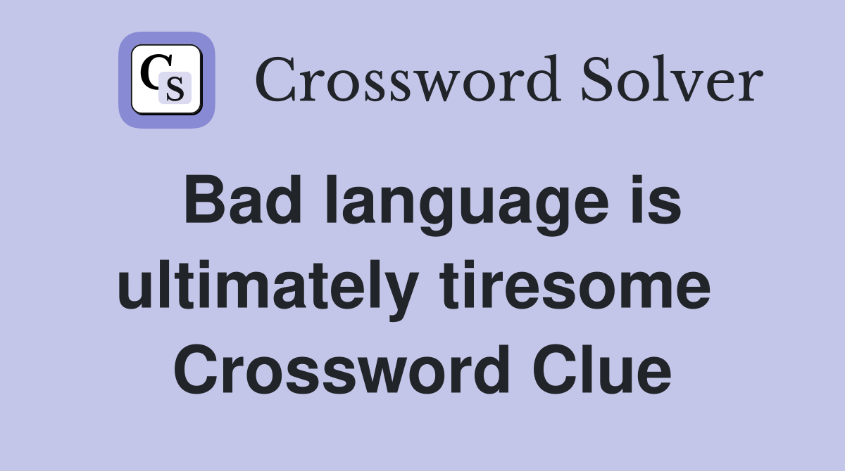 Bad language is ultimately tiresome  Crossword Clue