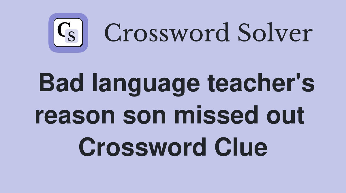 Bad language teacher's reason son missed out  Crossword Clue